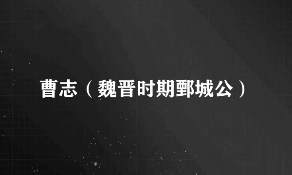 曹志（魏晋时期鄄城公）