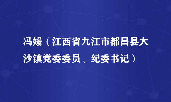 冯媛（江西省九江市都昌县大沙镇党委委员、纪委书记）