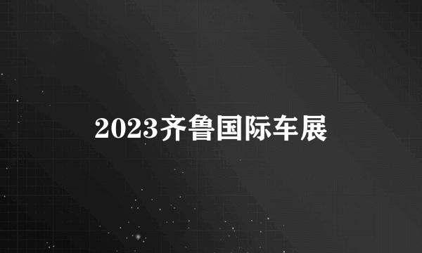 2023齐鲁国际车展