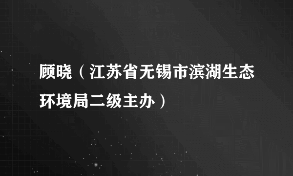 顾晓（江苏省无锡市滨湖生态环境局二级主办）