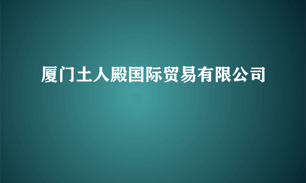 厦门土人殿国际贸易有限公司