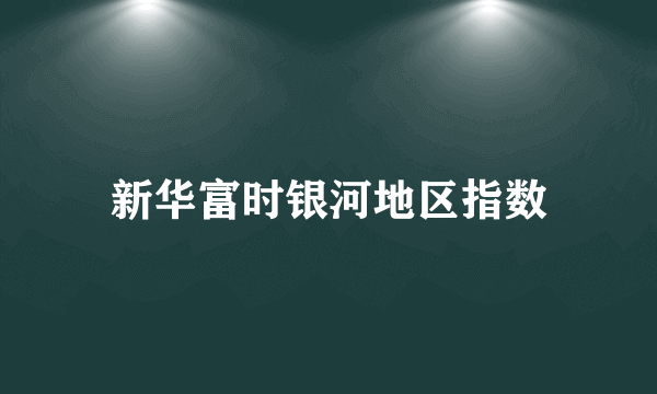 新华富时银河地区指数