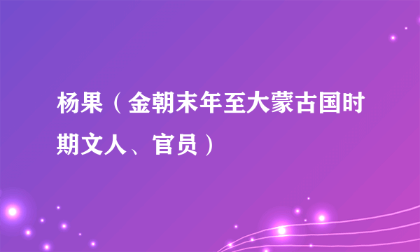 杨果（金朝末年至大蒙古国时期文人、官员）
