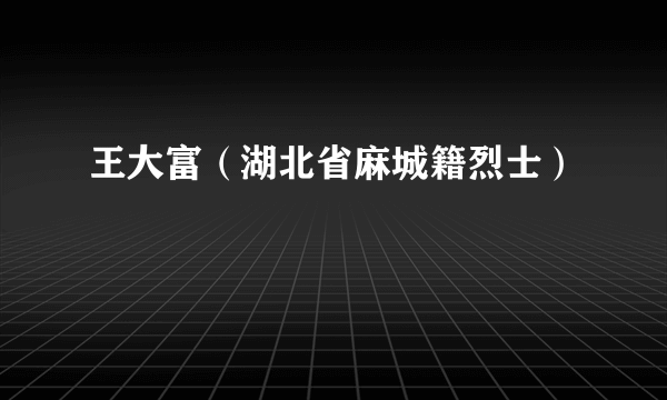 王大富（湖北省麻城籍烈士）