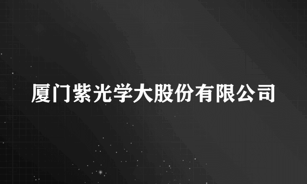 厦门紫光学大股份有限公司
