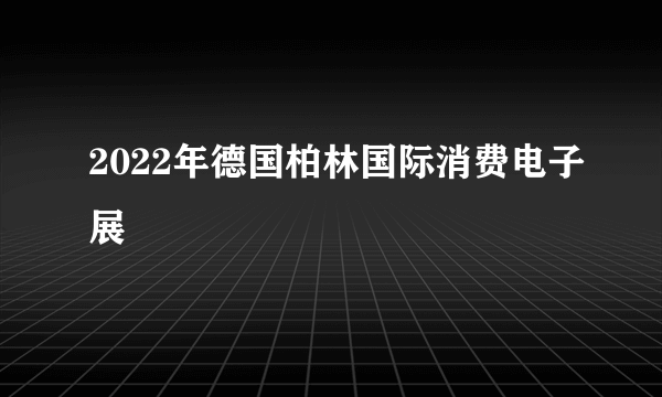 2022年德国柏林国际消费电子展