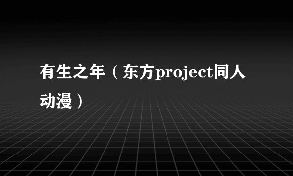 有生之年（东方project同人动漫）
