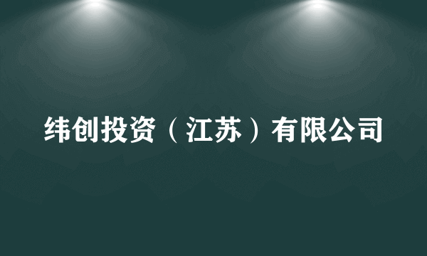纬创投资（江苏）有限公司