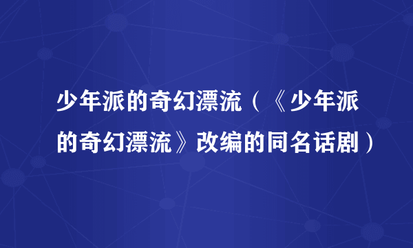 少年派的奇幻漂流（《少年派的奇幻漂流》改编的同名话剧）