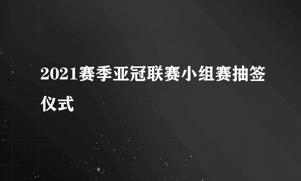 2021赛季亚冠联赛小组赛抽签仪式