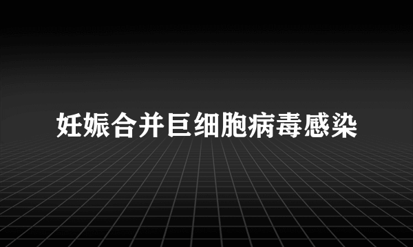 妊娠合并巨细胞病毒感染