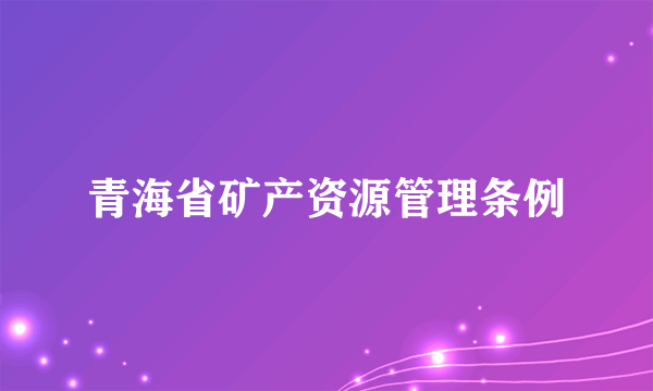 青海省矿产资源管理条例