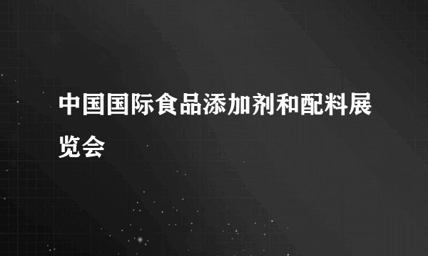 中国国际食品添加剂和配料展览会