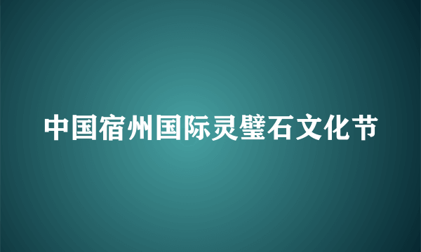 中国宿州国际灵璧石文化节
