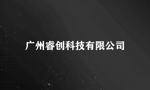 广州睿创科技有限公司