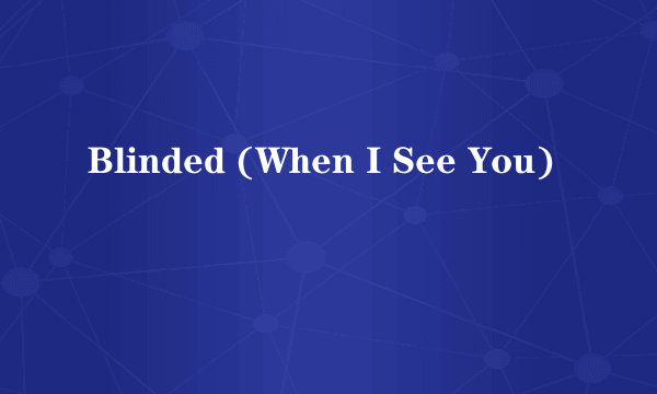 Blinded (When I See You)