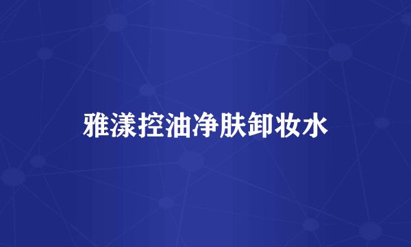 雅漾控油净肤卸妆水
