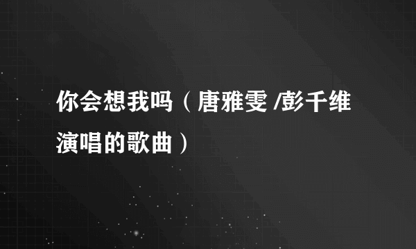 你会想我吗（唐雅雯 /彭千维演唱的歌曲）