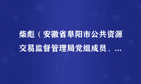 柴彪（安徽省阜阳市公共资源交易监督管理局党组成员、副局长）