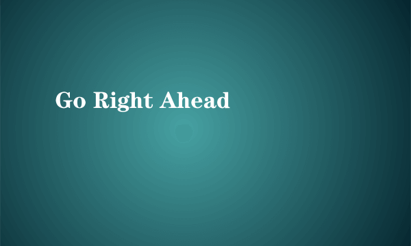 Go Right Ahead