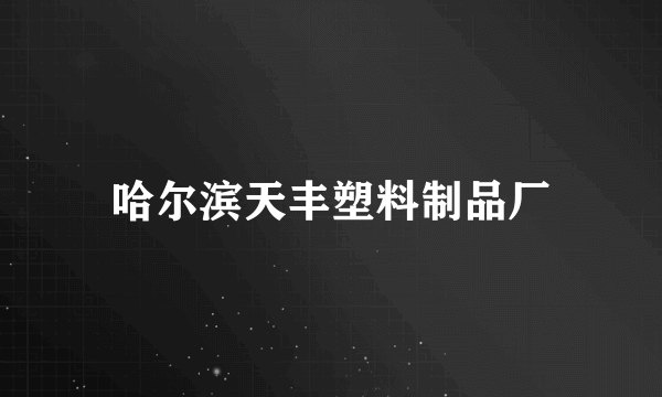 哈尔滨天丰塑料制品厂
