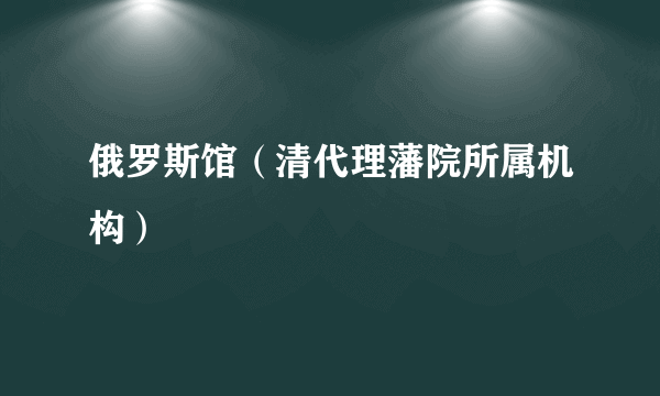 俄罗斯馆（清代理藩院所属机构）