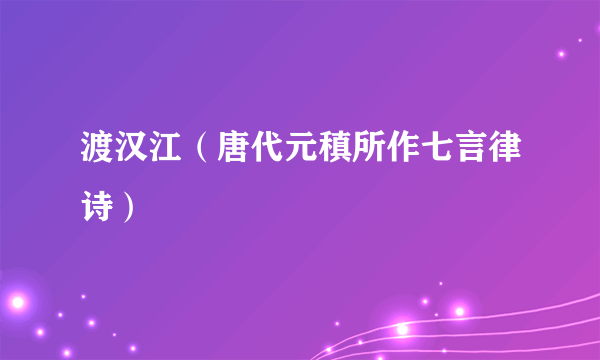 渡汉江（唐代元稹所作七言律诗）