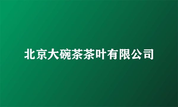 北京大碗茶茶叶有限公司