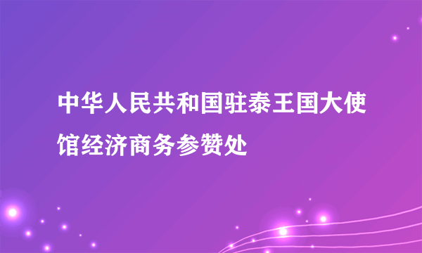 中华人民共和国驻泰王国大使馆经济商务参赞处