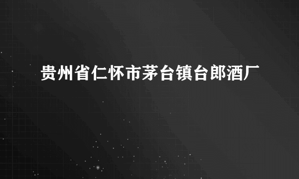 贵州省仁怀市茅台镇台郎酒厂