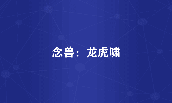 念兽：龙虎啸