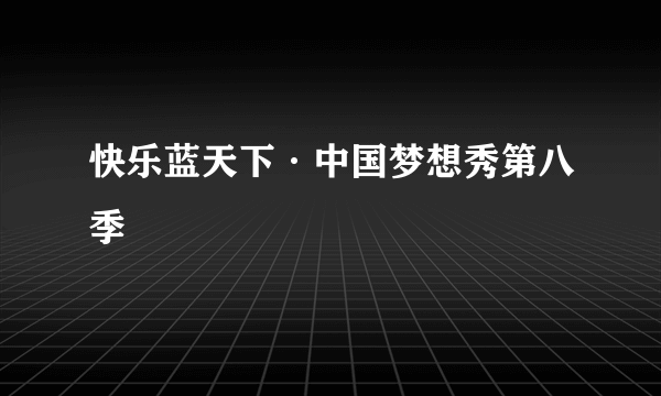 快乐蓝天下·中国梦想秀第八季