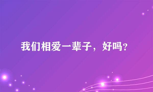 我们相爱一辈子，好吗？