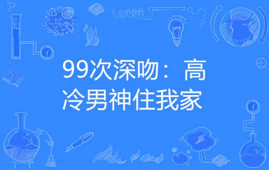 99次深吻：高冷男神住我家