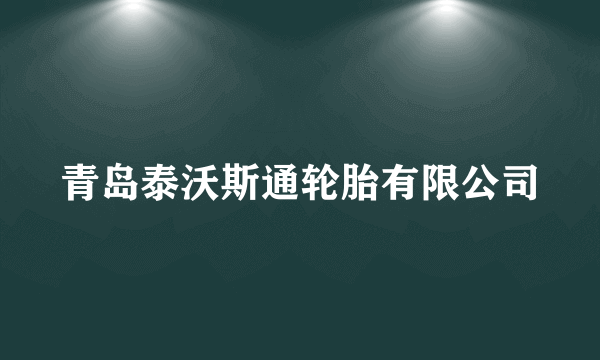 青岛泰沃斯通轮胎有限公司
