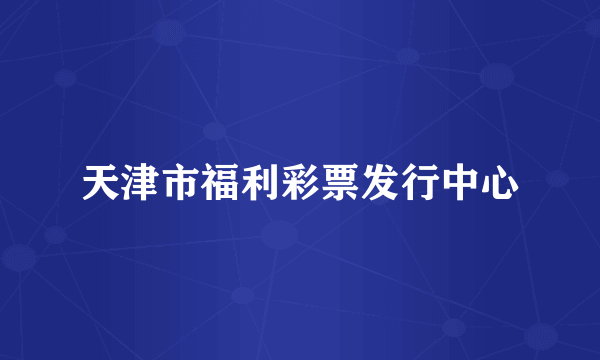 天津市福利彩票发行中心