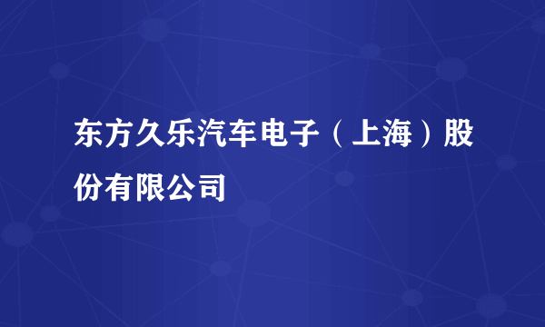 东方久乐汽车电子（上海）股份有限公司