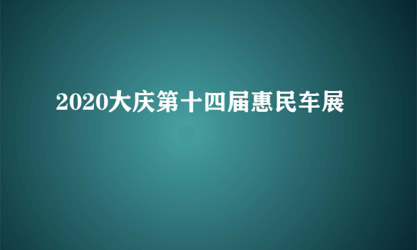 2020大庆第十四届惠民车展