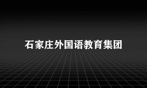 石家庄外国语教育集团