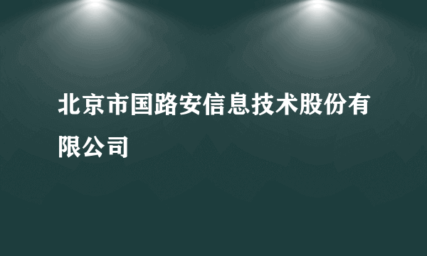 北京市国路安信息技术股份有限公司