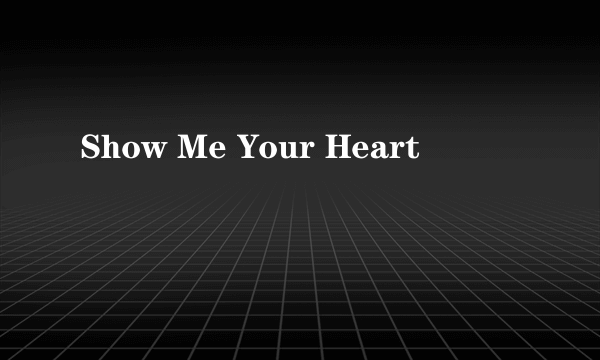 Show Me Your Heart