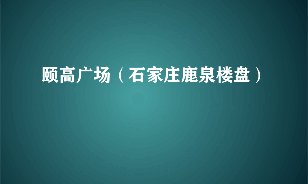 颐高广场（石家庄鹿泉楼盘）