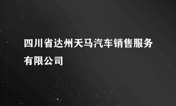 四川省达州天马汽车销售服务有限公司