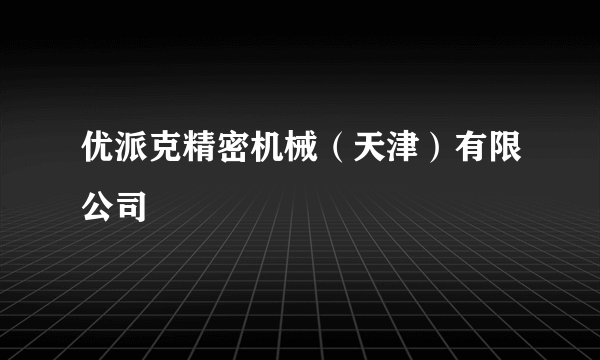 优派克精密机械（天津）有限公司