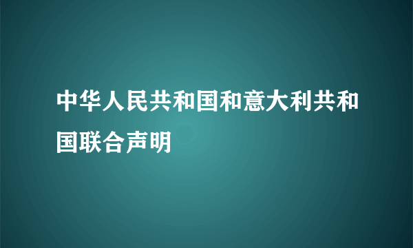 中华人民共和国和意大利共和国联合声明