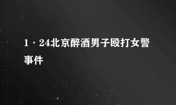 1·24北京醉酒男子殴打女警事件