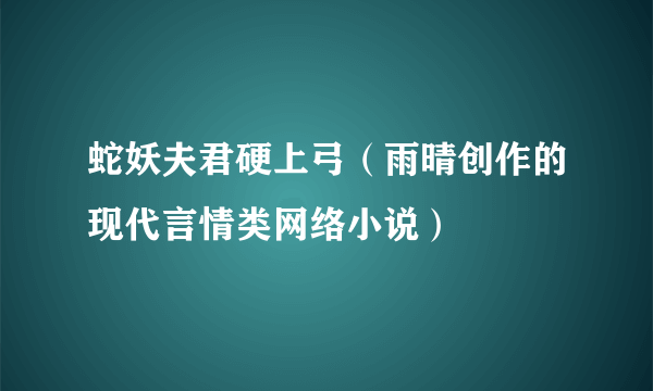 蛇妖夫君硬上弓（雨晴创作的现代言情类网络小说）