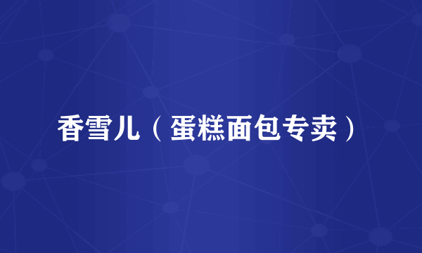 香雪儿（蛋糕面包专卖）