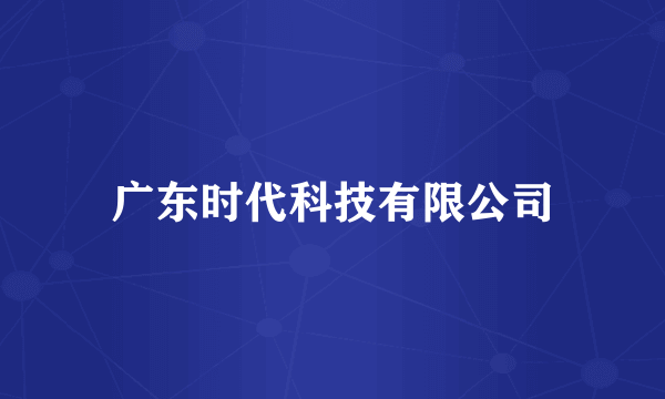 广东时代科技有限公司