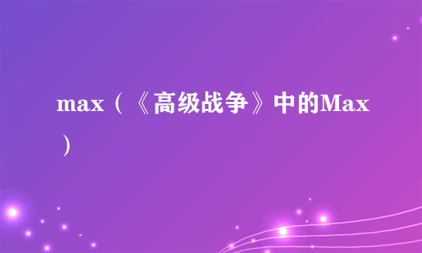 max（《高级战争》中的Max）